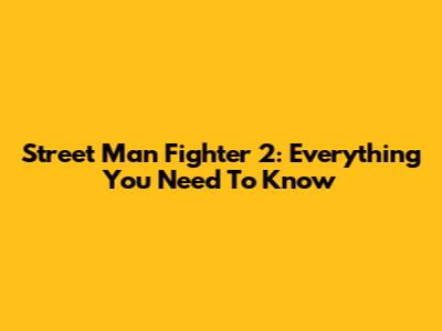 Street Man Fighter 2: Everything You Need To Know