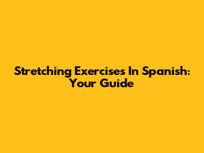 Stretching Exercises In Spanish: Your Guide