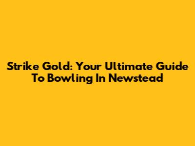Strike Gold: Your Ultimate Guide To Bowling In Newstead