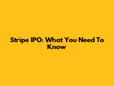Stripe IPO: What You Need To Know