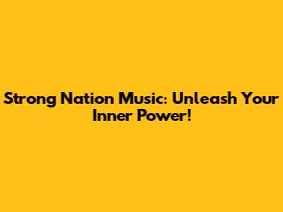 Strong Nation Music: Unleash Your Inner Power!