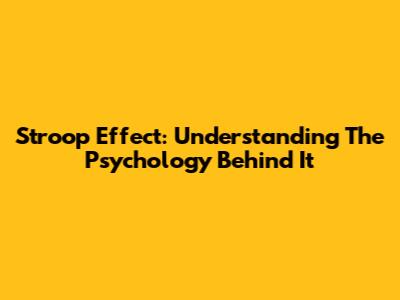 Stroop Effect: Understanding The Psychology Behind It