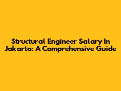 Structural Engineer Salary In Jakarta: A Comprehensive Guide