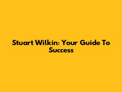Stuart Wilkin: Your Guide To Success