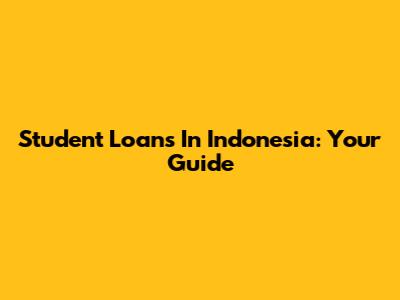 Student Loans In Indonesia: Your Guide