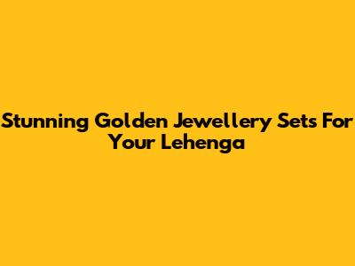 Stunning Golden Jewellery Sets For Your Lehenga