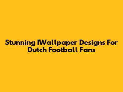 Stunning IWallpaper Designs For Dutch Football Fans