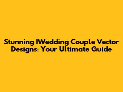 Stunning IWedding Couple Vector Designs: Your Ultimate Guide