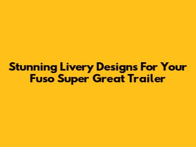 Stunning Livery Designs For Your Fuso Super Great Trailer