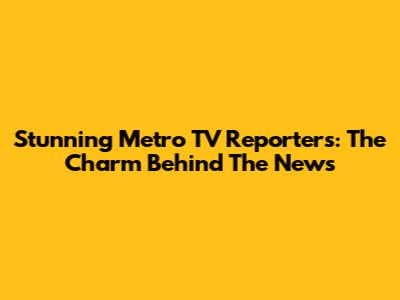 Stunning Metro TV Reporters: The Charm Behind The News
