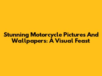 Stunning Motorcycle Pictures And Wallpapers: A Visual Feast