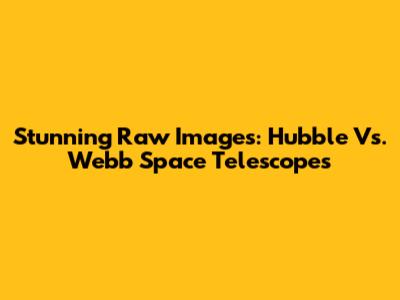 Stunning Raw Images: Hubble Vs. Webb Space Telescopes