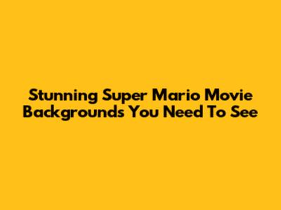 Stunning Super Mario Movie Backgrounds You Need To See