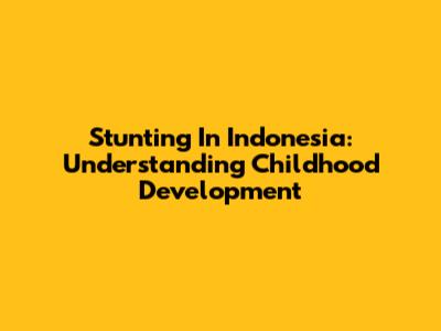 Stunting In Indonesia: Understanding Childhood Development