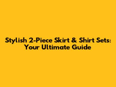 Stylish 2-Piece Skirt & Shirt Sets: Your Ultimate Guide