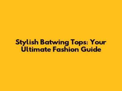 Stylish Batwing Tops: Your Ultimate Fashion Guide