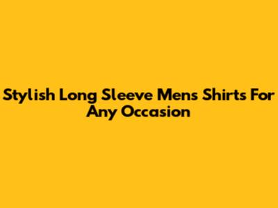 Stylish Long Sleeve Men's Shirts For Any Occasion