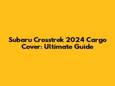 Subaru Crosstrek 2024 Cargo Cover: Ultimate Guide