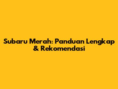 Subaru Merah: Panduan Lengkap & Rekomendasi