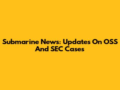 Submarine News: Updates On OSS And SEC Cases