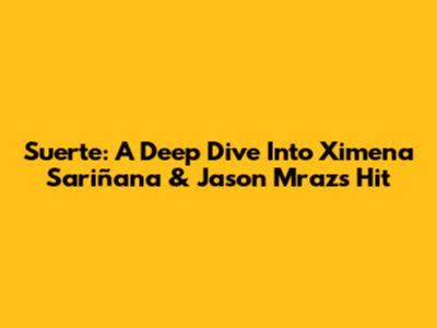 Suerte: A Deep Dive Into Ximena Sariñana & Jason Mraz's Hit