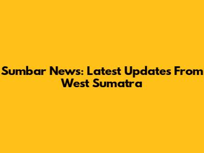 Sumbar News: Latest Updates From West Sumatra