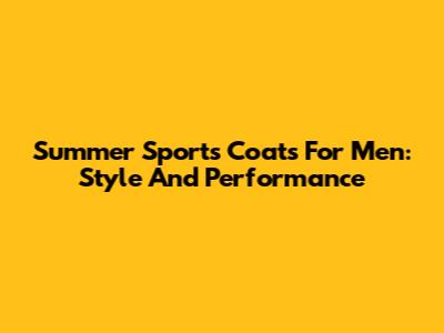 Summer Sports Coats For Men: Style And Performance