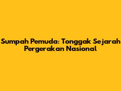 Sumpah Pemuda: Tonggak Sejarah Pergerakan Nasional