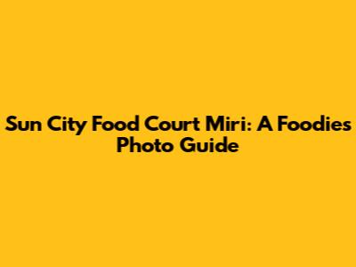Sun City Food Court Miri: A Foodie's Photo Guide