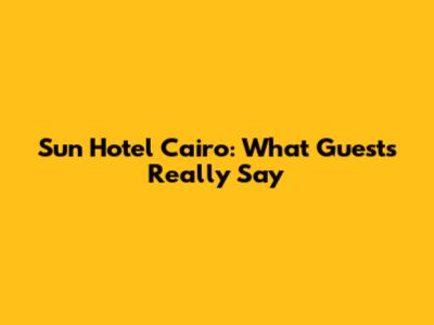 Sun Hotel Cairo: What Guests Really Say