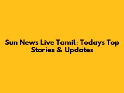 Sun News Live Tamil: Today's Top Stories & Updates