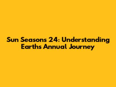 Sun Seasons 24: Understanding Earth's Annual Journey