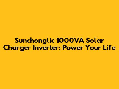 Sunchonglic 1000VA Solar Charger Inverter: Power Your Life