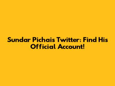 Sundar Pichai's Twitter: Find His Official Account!