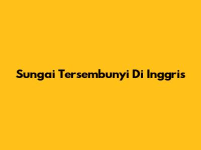 Sungai Tersembunyi Di Inggris