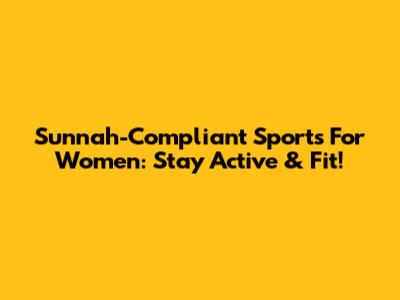 Sunnah-Compliant Sports For Women: Stay Active & Fit!