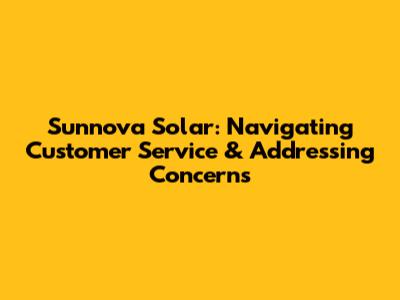 Sunnova Solar: Navigating Customer Service & Addressing Concerns
