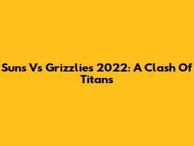 Suns Vs Grizzlies 2022: A Clash Of Titans