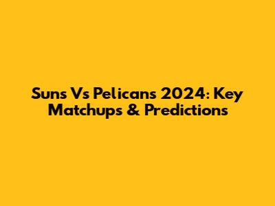 Suns Vs Pelicans 2024: Key Matchups & Predictions