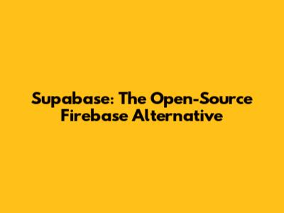Supabase: The Open-Source Firebase Alternative