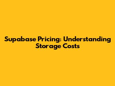 Supabase Pricing: Understanding Storage Costs