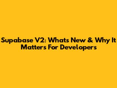 Supabase V2: What's New & Why It Matters For Developers
