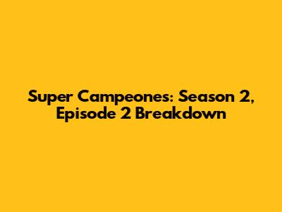 Super Campeones: Season 2, Episode 2 Breakdown