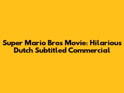 Super Mario Bros Movie: Hilarious Dutch Subtitled Commercial
