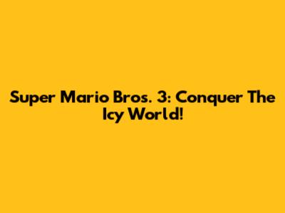 Super Mario Bros. 3: Conquer The Icy World!