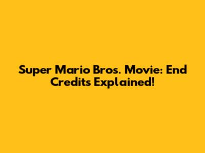 Super Mario Bros. Movie: End Credits Explained!