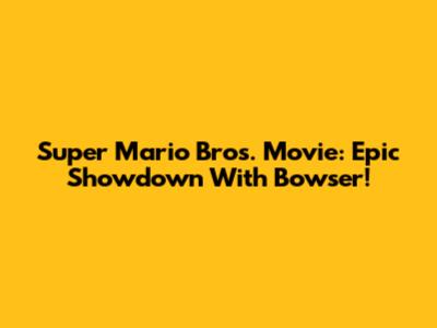 Super Mario Bros. Movie: Epic Showdown With Bowser!