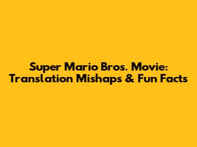 Super Mario Bros. Movie: Translation Mishaps & Fun Facts
