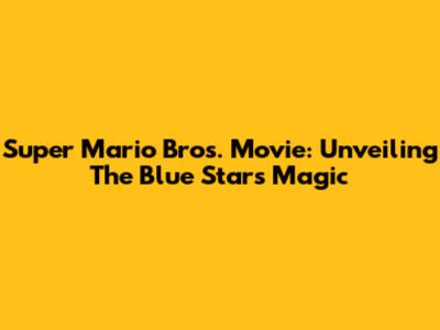 Super Mario Bros. Movie: Unveiling The Blue Star's Magic