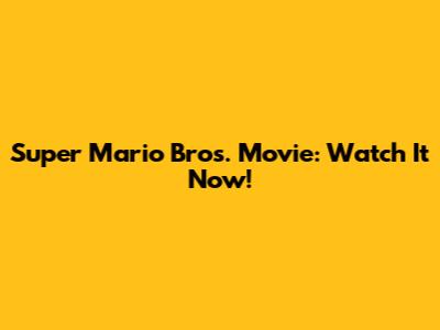 Super Mario Bros. Movie: Watch It Now!
